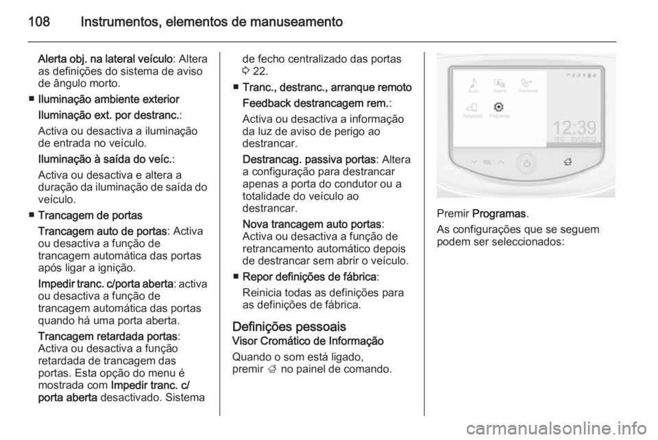 OPEL ADAM 2015  Manual de Instruções (in Portugues) 108Instrumentos, elementos de manuseamento
Alerta obj. na lateral veículo: Altera
as definições do sistema de aviso
de ângulo morto.
■ Iluminação ambiente exterior
Iluminação ext. por destra