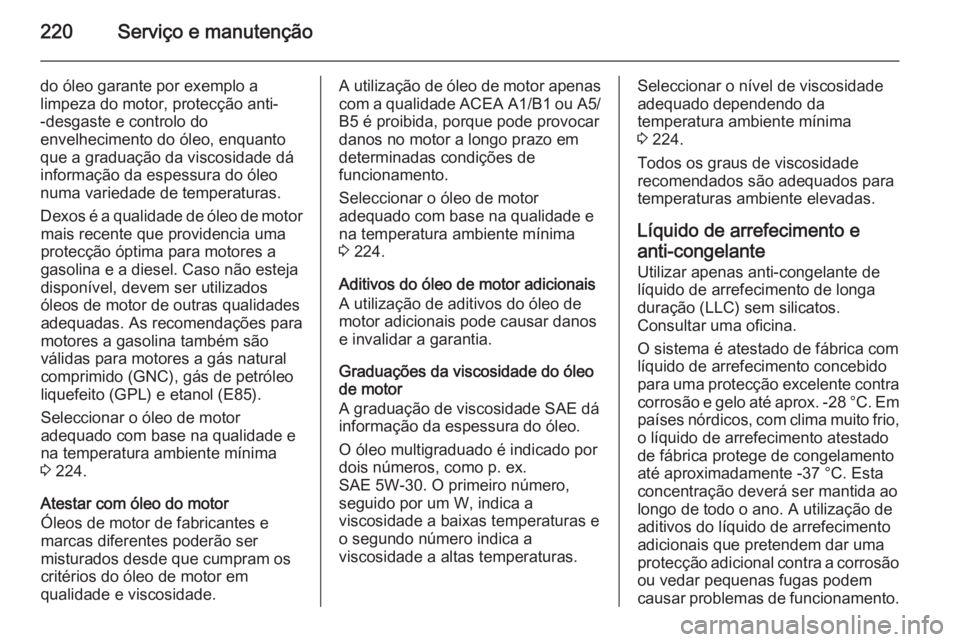 OPEL ADAM 2015 Manual de Instruções (in Portugues) 220Serviço e manutenção
do óleo garante por exemplo a
limpeza do motor, protecção anti-
-desgaste e controlo do
envelhecimento do óleo, enquanto
que a graduação da viscosidade dá
informaçã OPEL ADAM 2015 Manual de Instruções (in Portugues) 220Serviço e manutenção
do óleo garante por exemplo a
limpeza do motor, protecção anti-
-desgaste e controlo do
envelhecimento do óleo, enquanto
que a graduação da viscosidade dá
informaçã