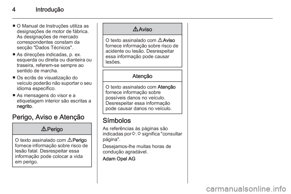 OPEL ADAM 2015  Manual de Instruções (in Portugues) 4Introdução
■ O Manual de Instruções utiliza asdesignações de motor de fábrica.
As designações de mercado
correspondentes constam da
secção "Dados Técnicos".
■ As direcções i