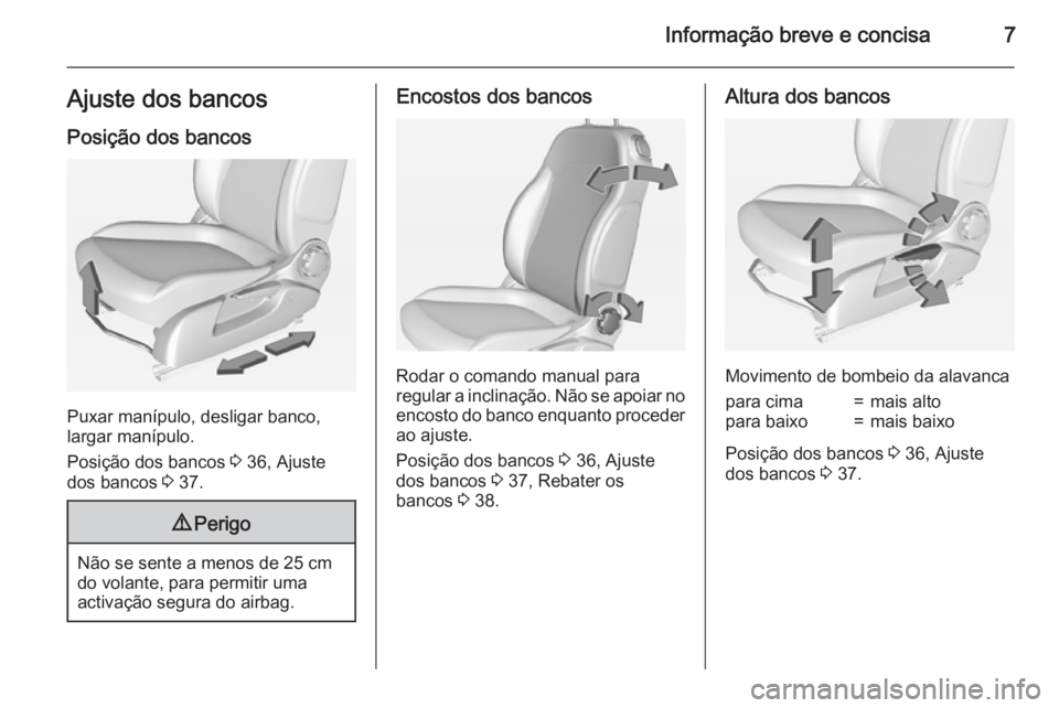 OPEL ADAM 2015  Manual de Instruções (in Portugues) Informação breve e concisa7Ajuste dos bancosPosição dos bancos
Puxar manípulo, desligar banco,
largar manípulo.
Posição dos bancos  3 36, Ajuste
dos bancos  3 37.
9 Perigo
Não se sente a meno