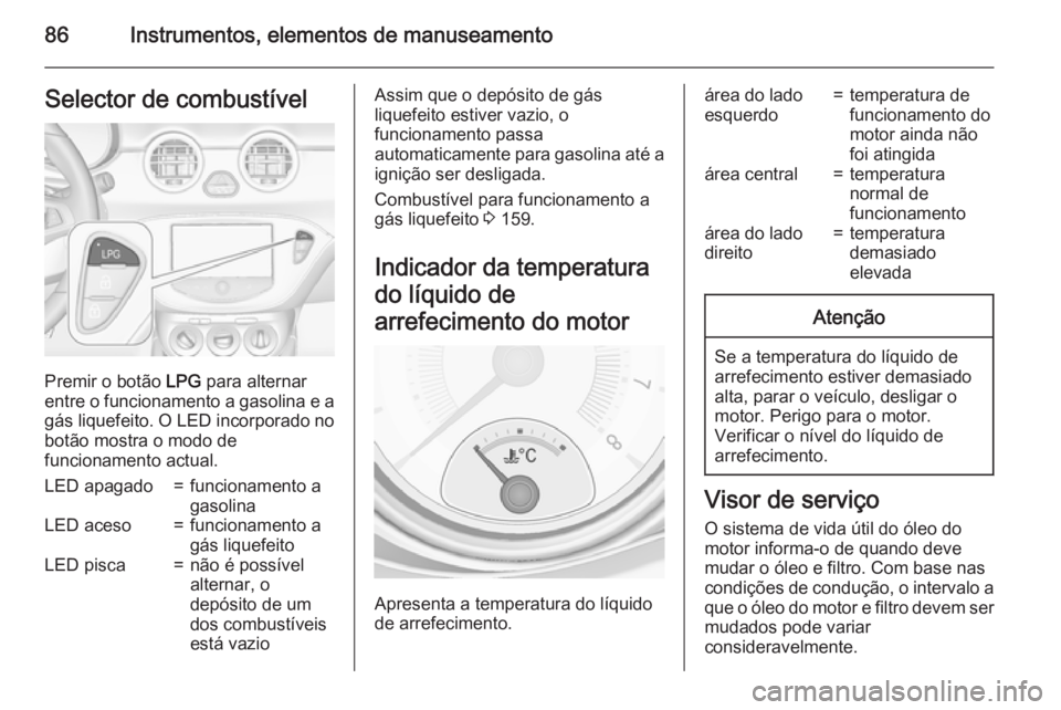 OPEL ADAM 2015 Manual de Instruções (in Portugues) 86Instrumentos, elementos de manuseamentoSelector de combustível
Premir o botão LPG para alternar
entre o funcionamento a gasolina e a
gás liquefeito. O LED incorporado no
botão mostra o modo de
f OPEL ADAM 2015 Manual de Instruções (in Portugues) 86Instrumentos, elementos de manuseamentoSelector de combustível
Premir o botão LPG para alternar
entre o funcionamento a gasolina e a
gás liquefeito. O LED incorporado no
botão mostra o modo de
f
