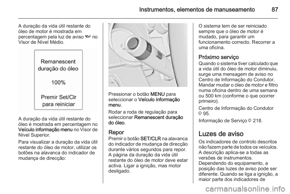 OPEL ADAM 2015 Manual de Instruções (in Portugues) Instrumentos, elementos de manuseamento87
A duração da vida útil restante do
óleo de motor é mostrada em
percentagem pela luz de aviso I no
Visor de Nível Médio.
A duração da vida útil rest OPEL ADAM 2015 Manual de Instruções (in Portugues) Instrumentos, elementos de manuseamento87
A duração da vida útil restante do
óleo de motor é mostrada em
percentagem pela luz de aviso I no
Visor de Nível Médio.
A duração da vida útil rest
