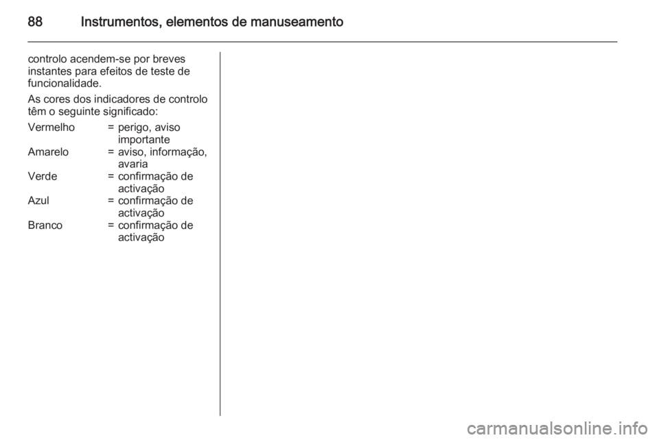 OPEL ADAM 2015 Manual de Instruções (in Portugues) 88Instrumentos, elementos de manuseamento
controlo acendem-se por breves
instantes para efeitos de teste de
funcionalidade.
As cores dos indicadores de controlo
têm o seguinte significado:Vermelho=pe OPEL ADAM 2015 Manual de Instruções (in Portugues) 88Instrumentos, elementos de manuseamento
controlo acendem-se por breves
instantes para efeitos de teste de
funcionalidade.
As cores dos indicadores de controlo
têm o seguinte significado:Vermelho=pe