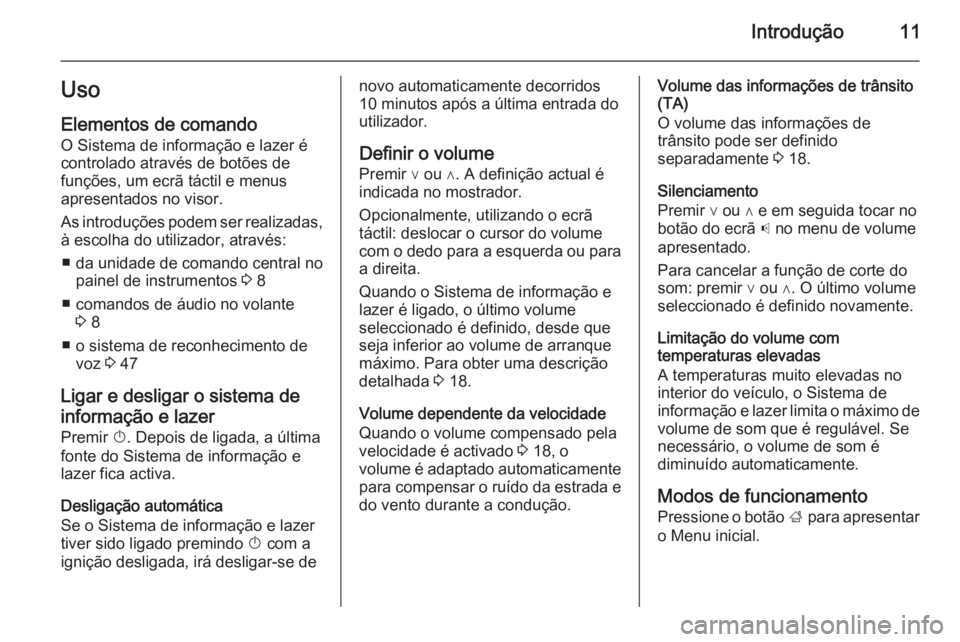 OPEL ADAM 2015.5  Manual de Informação e Lazer (in Portugues) Introdução11Uso
Elementos de comando O Sistema de informação e lazer é
controlado através de botões de
funções, um ecrã táctil e menus
apresentados no visor.
As introduções podem ser real