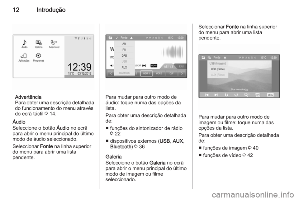 OPEL ADAM 2015.5  Manual de Informação e Lazer (in Portugues) 12Introdução
Advertência
Para obter uma descrição detalhada
do funcionamento do menu através
do ecrã táctil  3 14.
Áudio
Seleccione o botão  Áudio no ecrã
para abrir o menu principal do ú
