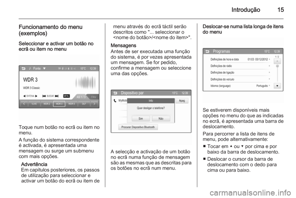 OPEL ADAM 2015.5  Manual de Informação e Lazer (in Portugues) Introdução15
Funcionamento do menu
(exemplos)
Seleccionar e activar um botão no
ecrã ou item no menu
Toque num botão no ecrã ou item no
menu.
A função do sistema correspondente
é activada, é