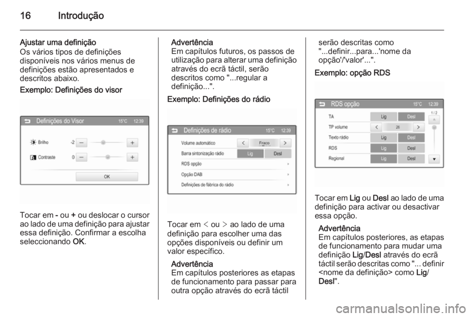 OPEL ADAM 2015.5  Manual de Informação e Lazer (in Portugues) 16Introdução
Ajustar uma definição
Os vários tipos de definições
disponíveis nos vários menus de
definições estão apresentados e
descritos abaixo.Exemplo: Definições do visor
Tocar em  -