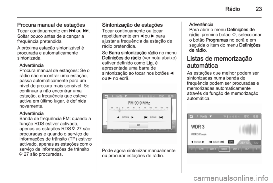 OPEL ADAM 2015.5  Manual de Informação e Lazer (in Portugues) Rádio23
Procura manual de estaçõesTocar continuamente em  t ou  v.
Soltar pouco antes de alcançar a
frequência pretendida.
A próxima estação sintonizável é
procurada e automaticamente
sinton