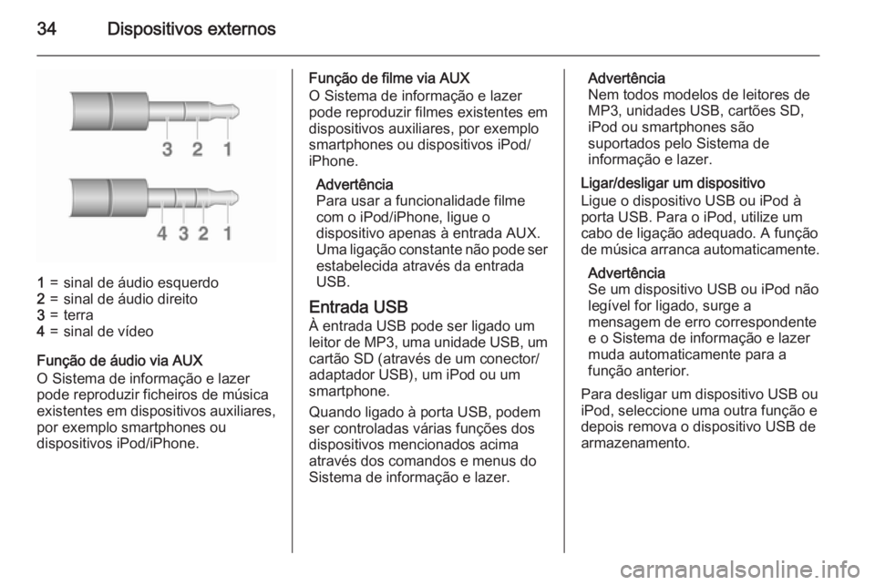 OPEL ADAM 2015.5  Manual de Informação e Lazer (in Portugues) 34Dispositivos externos
1=sinal de áudio esquerdo2=sinal de áudio direito3=terra4=sinal de vídeo
Função de áudio via AUX
O Sistema de informação e lazer
pode reproduzir ficheiros de música
ex