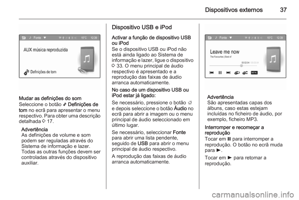 OPEL ADAM 2015.5  Manual de Informação e Lazer (in Portugues) Dispositivos externos37
Mudar as definições do som
Seleccione o botão  k Definições de
tom  no ecrã para apresentar o menu
respectivo. Para obter uma descrição detalhada  3 17.
Advertência
As