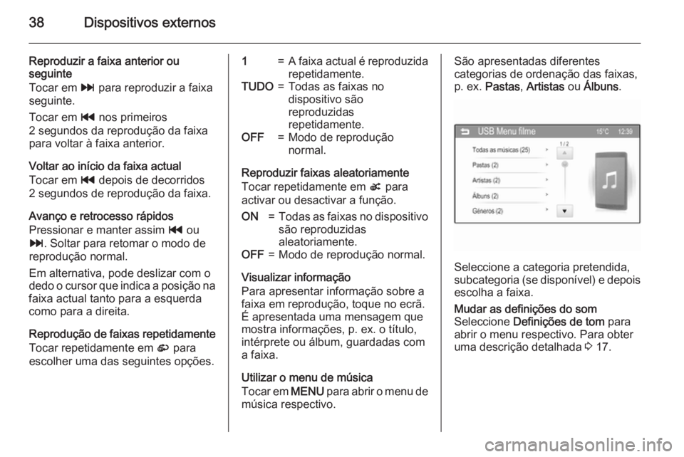 OPEL ADAM 2015.5  Manual de Informação e Lazer (in Portugues) 38Dispositivos externos
Reproduzir a faixa anterior ou
seguinte
Tocar em  v para reproduzir a faixa
seguinte.
Tocar em  t nos primeiros
2 segundos da reprodução da faixa
para voltar à faixa anterio