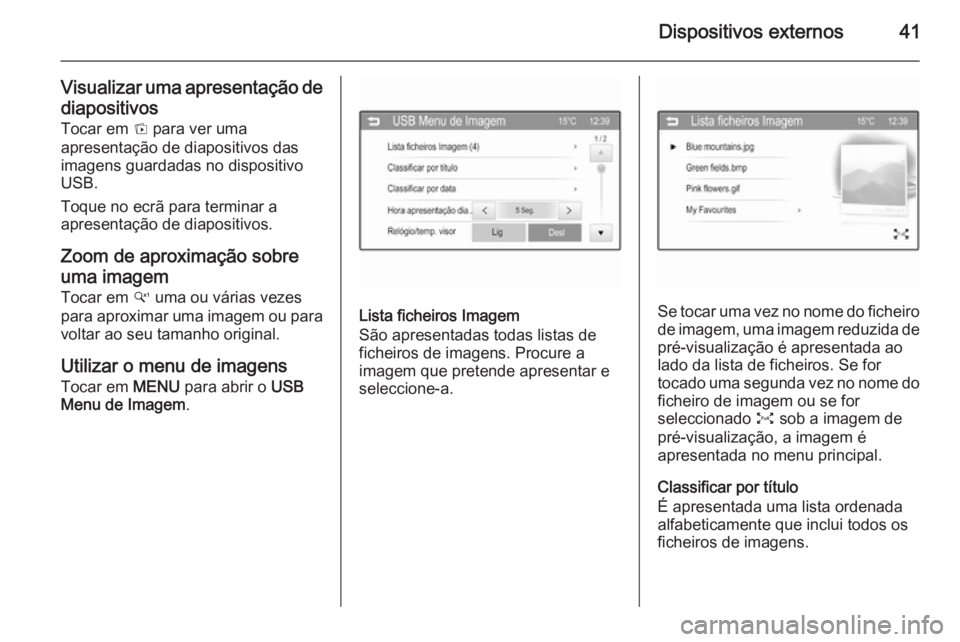 OPEL ADAM 2015.5  Manual de Informação e Lazer (in Portugues) Dispositivos externos41
Visualizar uma apresentação dediapositivos
Tocar em  t para ver uma
apresentação de diapositivos das
imagens guardadas no dispositivo
USB.
Toque no ecrã para terminar a
ap