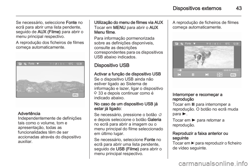 OPEL ADAM 2015.5  Manual de Informação e Lazer (in Portugues) Dispositivos externos43
Se necessário, seleccione Fonte no
ecrã para abrir uma lista pendente, seguido de  AUX (Filme)  para abrir o
menu principal respectivo.
A reprodução dos ficheiros de filmes