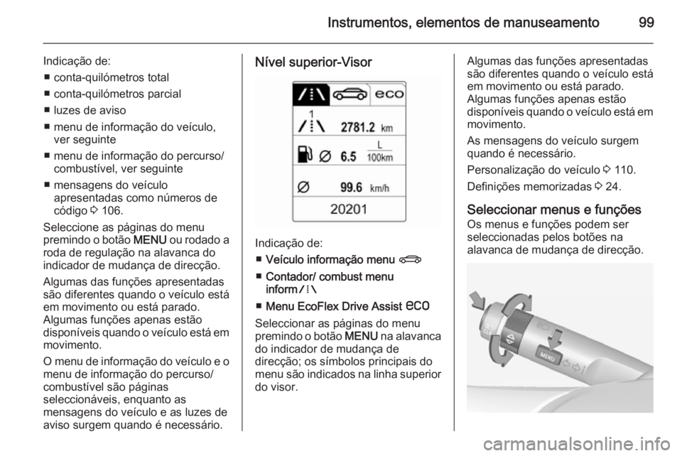 OPEL ADAM 2015.5 Manual de Instruções (in Portugues) Instrumentos, elementos de manuseamento99
Indicação de:■ conta-quilómetros total
■ conta-quilómetros parcial
■ luzes de aviso
■ menu de informação do veículo, ver seguinte
■ menu de i OPEL ADAM 2015.5 Manual de Instruções (in Portugues) Instrumentos, elementos de manuseamento99
Indicação de:■ conta-quilómetros total
■ conta-quilómetros parcial
■ luzes de aviso
■ menu de informação do veículo, ver seguinte
■ menu de i