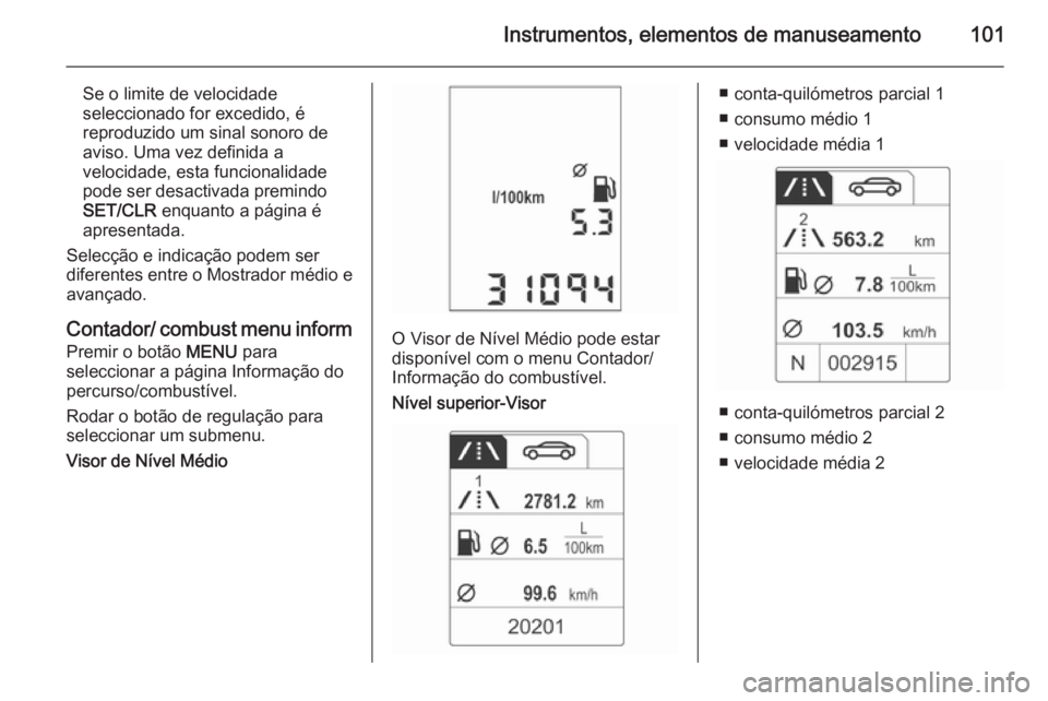 OPEL ADAM 2015.5 Manual de Instruções (in Portugues) Instrumentos, elementos de manuseamento101
Se o limite de velocidade
seleccionado for excedido, é
reproduzido um sinal sonoro de
aviso. Uma vez definida a
velocidade, esta funcionalidade
pode ser des OPEL ADAM 2015.5 Manual de Instruções (in Portugues) Instrumentos, elementos de manuseamento101
Se o limite de velocidade
seleccionado for excedido, é
reproduzido um sinal sonoro de
aviso. Uma vez definida a
velocidade, esta funcionalidade
pode ser des