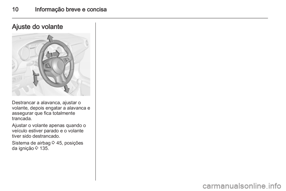 OPEL ADAM 2015.5 Manual de Instruções (in Portugues) 10Informação breve e concisaAjuste do volante
Destrancar a alavanca, ajustar o
volante, depois engatar a alavanca e
assegurar que fica totalmente
trancada.
Ajustar o volante apenas quando o
veículo OPEL ADAM 2015.5 Manual de Instruções (in Portugues) 10Informação breve e concisaAjuste do volante
Destrancar a alavanca, ajustar o
volante, depois engatar a alavanca e
assegurar que fica totalmente
trancada.
Ajustar o volante apenas quando o
veículo