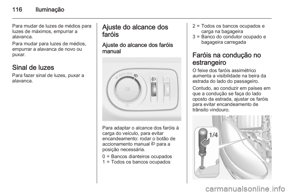 OPEL ADAM 2015.5 Manual de Instruções (in Portugues) 116Iluminação
Para mudar de luzes de médios para
luzes de máximos, empurrar a
alavanca.
Para mudar para luzes de médios,
empurrar a alavanca de novo ou
puxar.
Sinal de luzes
Para fazer sinal de l OPEL ADAM 2015.5 Manual de Instruções (in Portugues) 116Iluminação
Para mudar de luzes de médios para
luzes de máximos, empurrar a
alavanca.
Para mudar para luzes de médios,
empurrar a alavanca de novo ou
puxar.
Sinal de luzes
Para fazer sinal de l