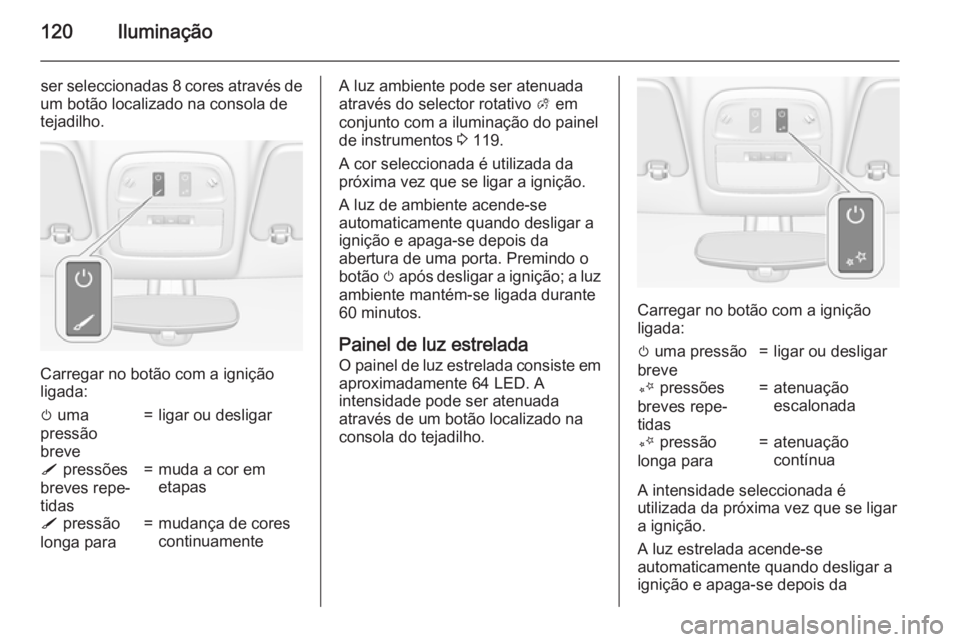 OPEL ADAM 2015.5 Manual de Instruções (in Portugues) 120Iluminação
ser seleccionadas 8 cores através de
um botão localizado na consola de
tejadilho.
Carregar no botão com a ignição
ligada:
m uma
pressão
breve=ligar ou desligarS pressões
breve OPEL ADAM 2015.5 Manual de Instruções (in Portugues) 120Iluminação
ser seleccionadas 8 cores através de
um botão localizado na consola de
tejadilho.
Carregar no botão com a ignição
ligada:
m uma
pressão
breve=ligar ou desligarS pressões
breve