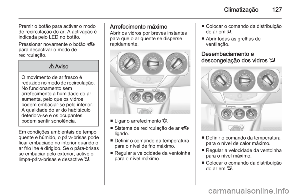 OPEL ADAM 2015.5 Manual de Instruções (in Portugues) Climatização127
Premir o botão para activar o modo
de recirculação do ar. A activação é
indicada pelo LED no botão.
Pressionar novamente o botão 4
para desactivar o modo de
recirculação.9 OPEL ADAM 2015.5 Manual de Instruções (in Portugues) Climatização127
Premir o botão para activar o modo
de recirculação do ar. A activação é
indicada pelo LED no botão.
Pressionar novamente o botão 4
para desactivar o modo de
recirculação.9