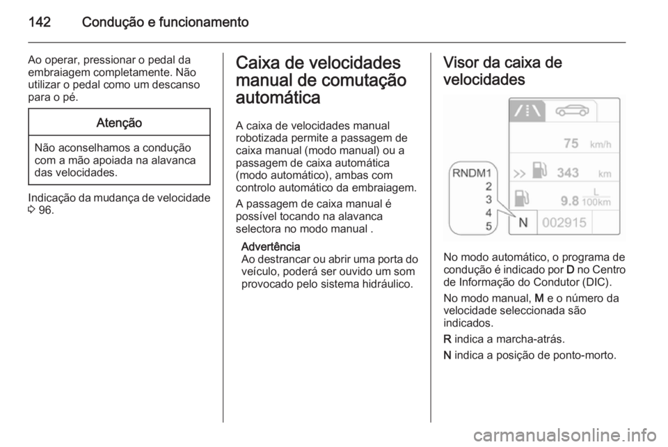 OPEL ADAM 2015.5 Manual de Instruções (in Portugues) 142Condução e funcionamento
Ao operar, pressionar o pedal da
embraiagem completamente. Não
utilizar o pedal como um descanso
para o pé.Atenção
Não aconselhamos a condução
com a mão apoiada n OPEL ADAM 2015.5 Manual de Instruções (in Portugues) 142Condução e funcionamento
Ao operar, pressionar o pedal da
embraiagem completamente. Não
utilizar o pedal como um descanso
para o pé.Atenção
Não aconselhamos a condução
com a mão apoiada n