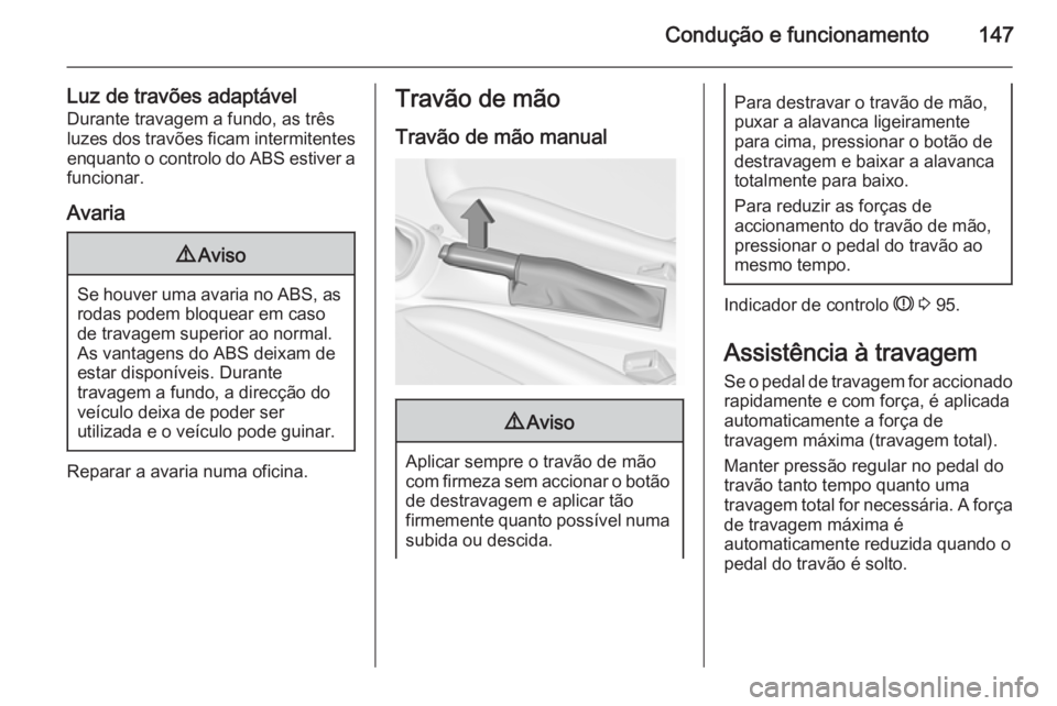 OPEL ADAM 2015.5 Manual de Instruções (in Portugues) Condução e funcionamento147
Luz de travões adaptávelDurante travagem a fundo, as três
luzes dos travões ficam intermitentes
enquanto o controlo do ABS estiver a funcionar.
Avaria9 Aviso
Se houve OPEL ADAM 2015.5 Manual de Instruções (in Portugues) Condução e funcionamento147
Luz de travões adaptávelDurante travagem a fundo, as três
luzes dos travões ficam intermitentes
enquanto o controlo do ABS estiver a funcionar.
Avaria9 Aviso
Se houve