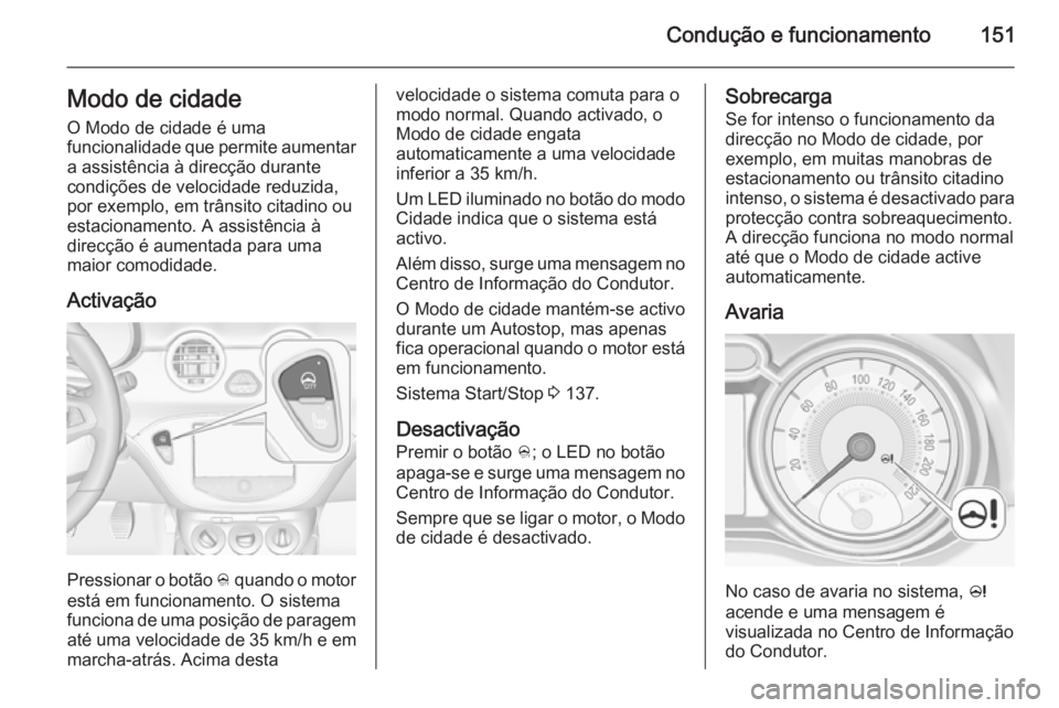 OPEL ADAM 2015.5 Manual de Instruções (in Portugues) Condução e funcionamento151Modo de cidade
O Modo de cidade é uma
funcionalidade que permite aumentar a assistência à direcção durante
condições de velocidade reduzida,
por exemplo, em trânsi OPEL ADAM 2015.5 Manual de Instruções (in Portugues) Condução e funcionamento151Modo de cidade
O Modo de cidade é uma
funcionalidade que permite aumentar a assistência à direcção durante
condições de velocidade reduzida,
por exemplo, em trânsi