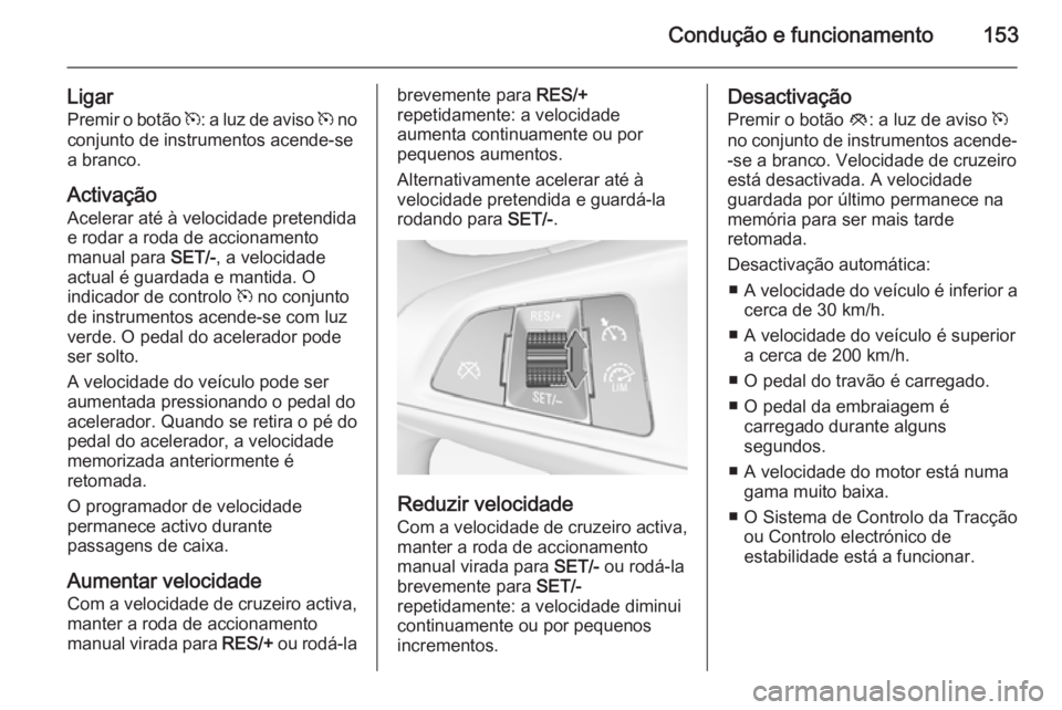 OPEL ADAM 2015.5 Manual de Instruções (in Portugues) Condução e funcionamento153
LigarPremir o botão m: a luz de aviso m no
conjunto de instrumentos acende-se
a branco.
Activação Acelerar até à velocidade pretendida
e rodar a roda de accionamen OPEL ADAM 2015.5 Manual de Instruções (in Portugues) Condução e funcionamento153
LigarPremir o botão m: a luz de aviso m no
conjunto de instrumentos acende-se
a branco.
Activação Acelerar até à velocidade pretendida
e rodar a roda de accionamen