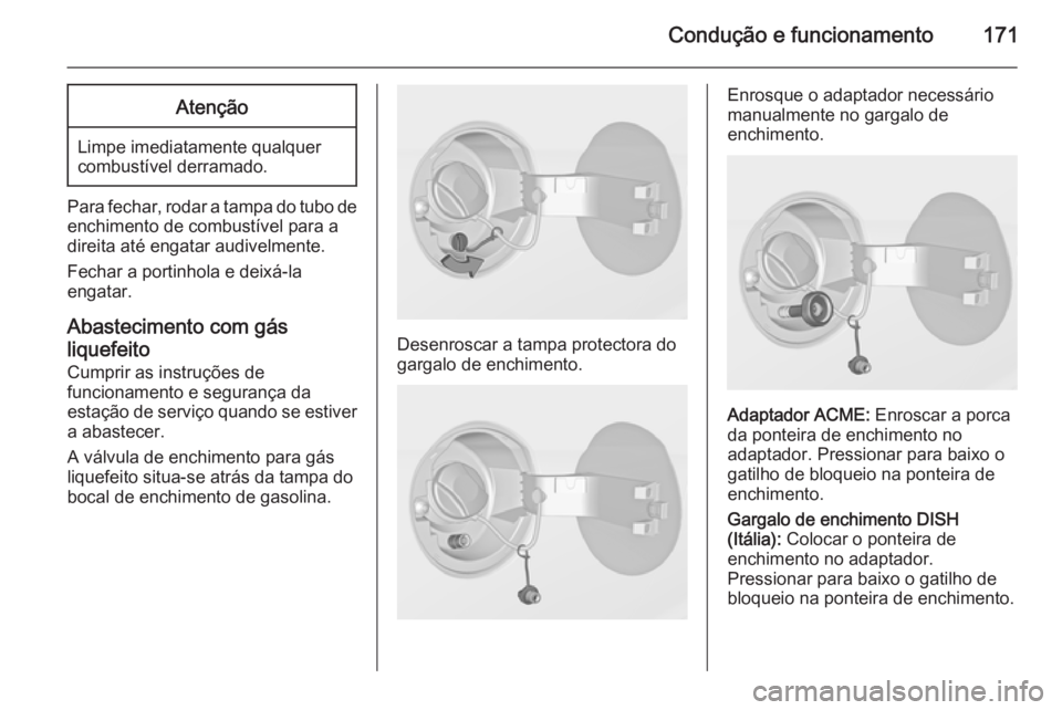 OPEL ADAM 2015.5 Manual de Instruções (in Portugues) Condução e funcionamento171Atenção
Limpe imediatamente qualquer
combustível derramado.
Para fechar, rodar a tampa do tubo de
enchimento de combustível para a
direita até engatar audivelmente.
F OPEL ADAM 2015.5 Manual de Instruções (in Portugues) Condução e funcionamento171Atenção
Limpe imediatamente qualquer
combustível derramado.
Para fechar, rodar a tampa do tubo de
enchimento de combustível para a
direita até engatar audivelmente.
F