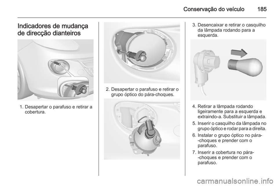 OPEL ADAM 2015.5 Manual de Instruções (in Portugues) Conservação do veículo185Indicadores de mudança
de direcção dianteiros
1. Desapertar o parafuso e retirar a cobertura.
2. Desapertar o parafuso e retirar ogrupo óptico do pára-choques.
3. Dese OPEL ADAM 2015.5 Manual de Instruções (in Portugues) Conservação do veículo185Indicadores de mudança
de direcção dianteiros
1. Desapertar o parafuso e retirar a cobertura.
2. Desapertar o parafuso e retirar ogrupo óptico do pára-choques.
3. Dese