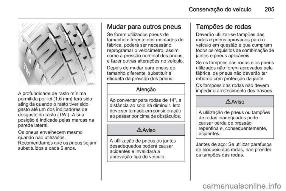 OPEL ADAM 2015.5 Manual de Instruções (in Portugues) Conservação do veículo205
A profundidade de rasto mínima
permitida por lei (1,6 mm) terá sido
atingida quando o rasto tiver sido
gasto até um dos indicadores de
desgaste do rasto (TWI). A sua
po OPEL ADAM 2015.5 Manual de Instruções (in Portugues) Conservação do veículo205
A profundidade de rasto mínima
permitida por lei (1,6 mm) terá sido
atingida quando o rasto tiver sido
gasto até um dos indicadores de
desgaste do rasto (TWI). A sua
po