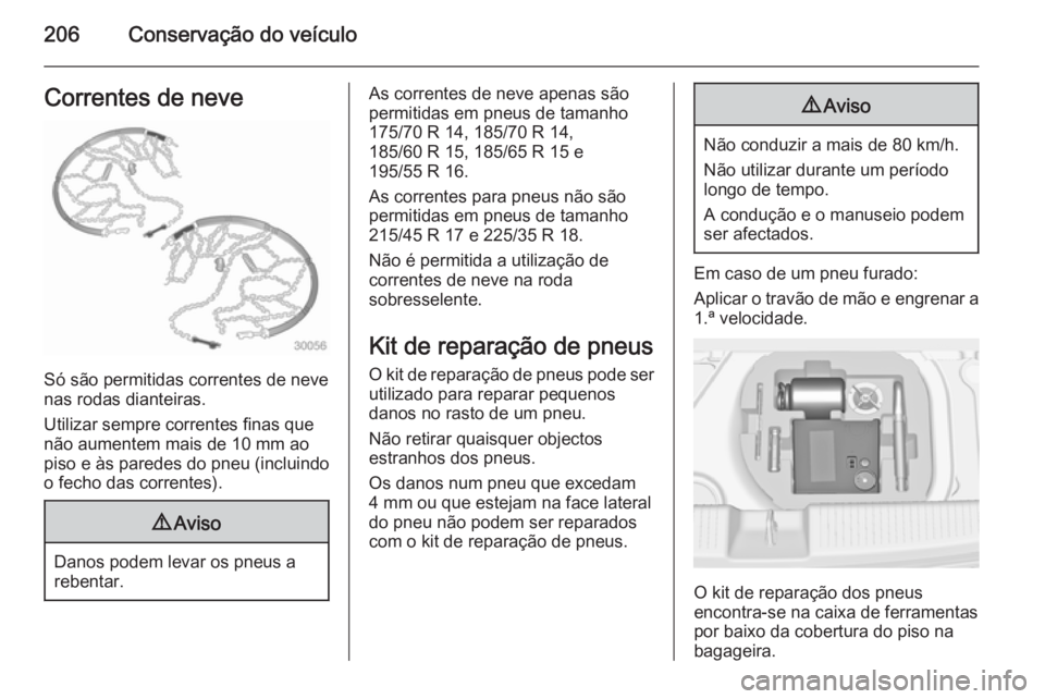OPEL ADAM 2015.5 Manual de Instruções (in Portugues) 206Conservação do veículoCorrentes de neve
Só são permitidas correntes de neve
nas rodas dianteiras.
Utilizar sempre correntes finas que
não aumentem mais de 10 mm ao
piso e às paredes do pneu OPEL ADAM 2015.5 Manual de Instruções (in Portugues) 206Conservação do veículoCorrentes de neve
Só são permitidas correntes de neve
nas rodas dianteiras.
Utilizar sempre correntes finas que
não aumentem mais de 10 mm ao
piso e às paredes do pneu