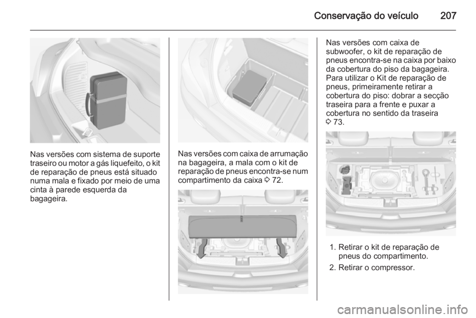 OPEL ADAM 2015.5 Manual de Instruções (in Portugues) Conservação do veículo207
Nas versões com sistema de suporte
traseiro ou motor a gás liquefeito, o kit
de reparação de pneus está situado
numa mala e fixado por meio de uma cinta à parede esq OPEL ADAM 2015.5 Manual de Instruções (in Portugues) Conservação do veículo207
Nas versões com sistema de suporte
traseiro ou motor a gás liquefeito, o kit
de reparação de pneus está situado
numa mala e fixado por meio de uma cinta à parede esq