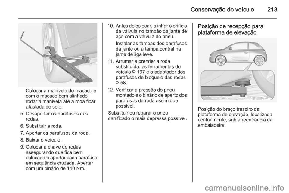 OPEL ADAM 2015.5 Manual de Instruções (in Portugues) Conservação do veículo213
Colocar a manivela do macaco e
com o macaco bem alinhado
rodar a manivela até a roda ficar
afastada do solo.
5. Desapertar os parafusos das rodas.
6. Substituir a roda.
7 OPEL ADAM 2015.5 Manual de Instruções (in Portugues) Conservação do veículo213
Colocar a manivela do macaco e
com o macaco bem alinhado
rodar a manivela até a roda ficar
afastada do solo.
5. Desapertar os parafusos das rodas.
6. Substituir a roda.
7