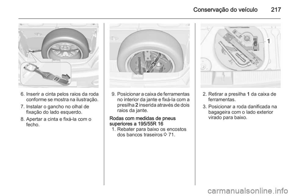 OPEL ADAM 2015.5 Manual de Instruções (in Portugues) Conservação do veículo217
6. Inserir a cinta pelos raios da rodaconforme se mostra na ilustração.
7. Instalar o gancho no olhal de fixação do lado esquerdo.
8. Apertar a cinta e fixá-la com o OPEL ADAM 2015.5 Manual de Instruções (in Portugues) Conservação do veículo217
6. Inserir a cinta pelos raios da rodaconforme se mostra na ilustração.
7. Instalar o gancho no olhal de fixação do lado esquerdo.
8. Apertar a cinta e fixá-la com o