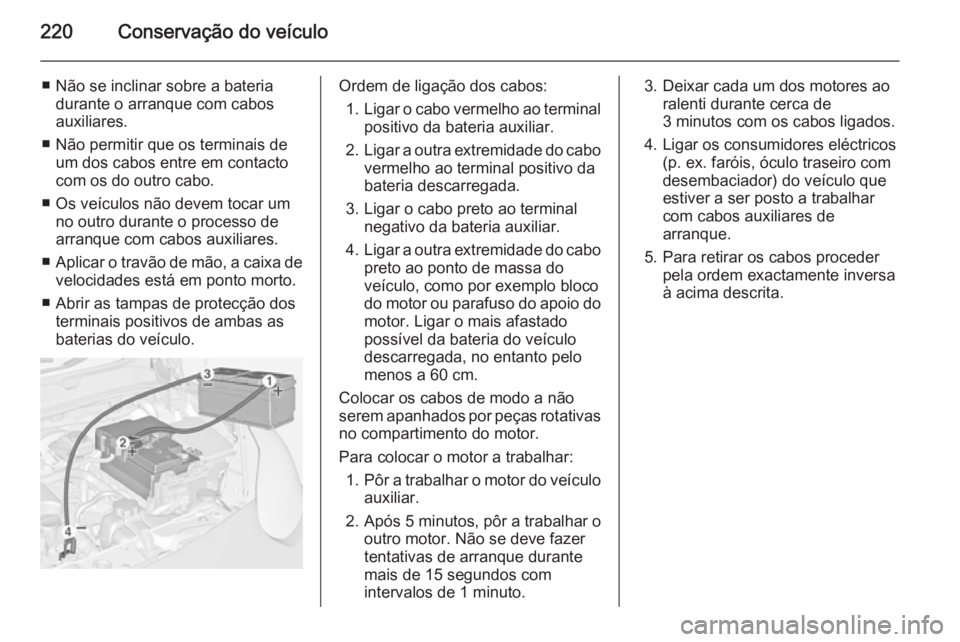 OPEL ADAM 2015.5 Manual de Instruções (in Portugues) 220Conservação do veículo
■ Não se inclinar sobre a bateriadurante o arranque com cabos
auxiliares.
■ Não permitir que os terminais de um dos cabos entre em contacto
com os do outro cabo.
■ OPEL ADAM 2015.5 Manual de Instruções (in Portugues) 220Conservação do veículo
■ Não se inclinar sobre a bateriadurante o arranque com cabos
auxiliares.
■ Não permitir que os terminais de um dos cabos entre em contacto
com os do outro cabo.
■
