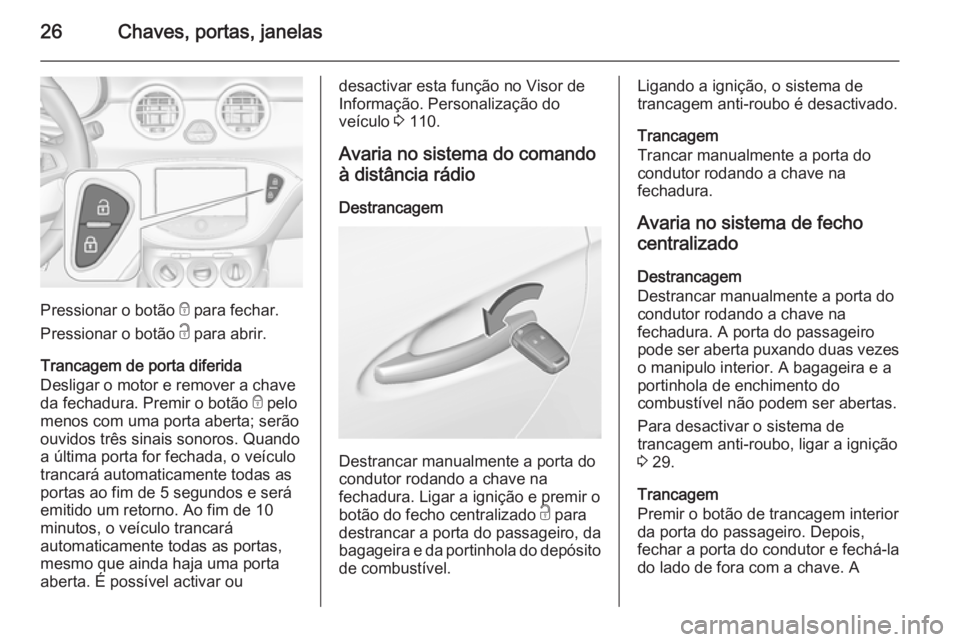 OPEL ADAM 2015.5 Manual de Instruções (in Portugues) 26Chaves, portas, janelas
Pressionar o botão e para fechar.
Pressionar o botão c para abrir.
Trancagem de porta diferida
Desligar o motor e remover a chave
da fechadura. Premir o botão e pelo
men OPEL ADAM 2015.5 Manual de Instruções (in Portugues) 26Chaves, portas, janelas
Pressionar o botão e para fechar.
Pressionar o botão c para abrir.
Trancagem de porta diferida
Desligar o motor e remover a chave
da fechadura. Premir o botão e pelo
men