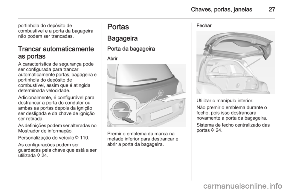 OPEL ADAM 2015.5 Manual de Instruções (in Portugues) Chaves, portas, janelas27
portinhola do depósito de
combustível e a porta da bagageira
não podem ser trancadas.
Trancar automaticamente
as portas
A característica de segurança pode
ser configurad OPEL ADAM 2015.5 Manual de Instruções (in Portugues) Chaves, portas, janelas27
portinhola do depósito de
combustível e a porta da bagageira
não podem ser trancadas.
Trancar automaticamente
as portas
A característica de segurança pode
ser configurad