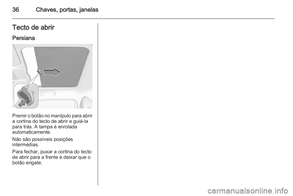 OPEL ADAM 2015.5 Manual de Instruções (in Portugues) 36Chaves, portas, janelasTecto de abrirPersiana
Premir o botão no manípulo para abrir
a cortina do tecto de abrir e guiá-la
para trás. A tampa é enrolada
automaticamente.
Não são possíveis pos OPEL ADAM 2015.5 Manual de Instruções (in Portugues) 36Chaves, portas, janelasTecto de abrirPersiana
Premir o botão no manípulo para abrir
a cortina do tecto de abrir e guiá-la
para trás. A tampa é enrolada
automaticamente.
Não são possíveis pos