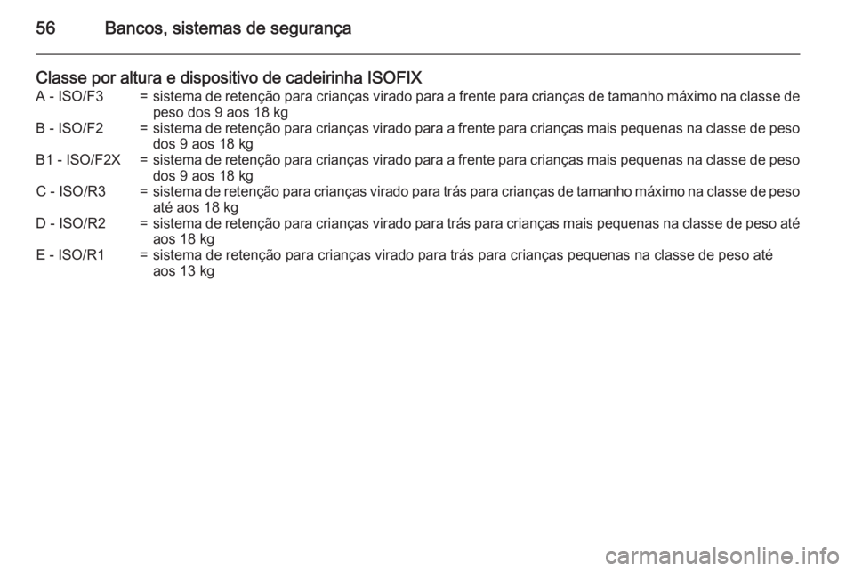 OPEL ADAM 2015.5 Manual de Instruções (in Portugues) 56Bancos, sistemas de segurança
Classe por altura e dispositivo de cadeirinha ISOFIXA - ISO/F3=sistema de retenção para crianças virado para a frente para crianças de tamanho máximo na classe de OPEL ADAM 2015.5 Manual de Instruções (in Portugues) 56Bancos, sistemas de segurança
Classe por altura e dispositivo de cadeirinha ISOFIXA - ISO/F3=sistema de retenção para crianças virado para a frente para crianças de tamanho máximo na classe de