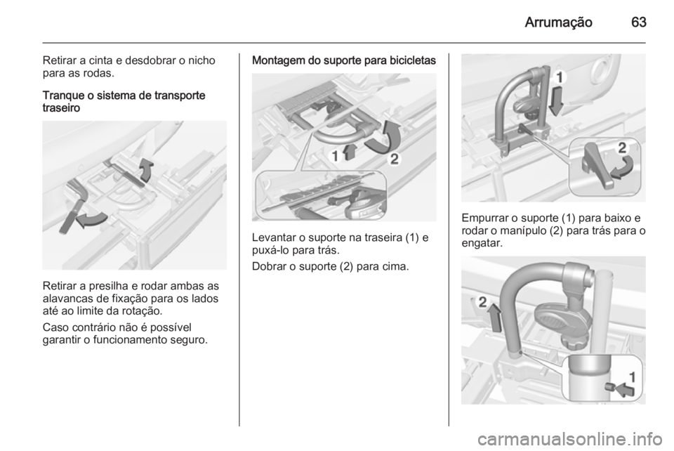 OPEL ADAM 2015.5 Manual de Instruções (in Portugues) Arrumação63
Retirar a cinta e desdobrar o nicho
para as rodas.
Tranque o sistema de transporte
traseiro
Retirar a presilha e rodar ambas as
alavancas de fixação para os lados
até ao limite da rot OPEL ADAM 2015.5 Manual de Instruções (in Portugues) Arrumação63
Retirar a cinta e desdobrar o nicho
para as rodas.
Tranque o sistema de transporte
traseiro
Retirar a presilha e rodar ambas as
alavancas de fixação para os lados
até ao limite da rot