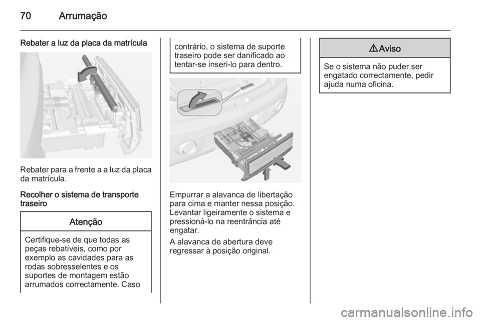 OPEL ADAM 2015.5 Manual de Instruções (in Portugues) 70Arrumação
Rebater a luz da placa da matrícula
Rebater para a frente a a luz da placada matrícula.
Recolher o sistema de transporte
traseiro
Atenção
Certifique-se de que todas as
peças rebatí OPEL ADAM 2015.5 Manual de Instruções (in Portugues) 70Arrumação
Rebater a luz da placa da matrícula
Rebater para a frente a a luz da placada matrícula.
Recolher o sistema de transporte
traseiro
Atenção
Certifique-se de que todas as
peças rebatí