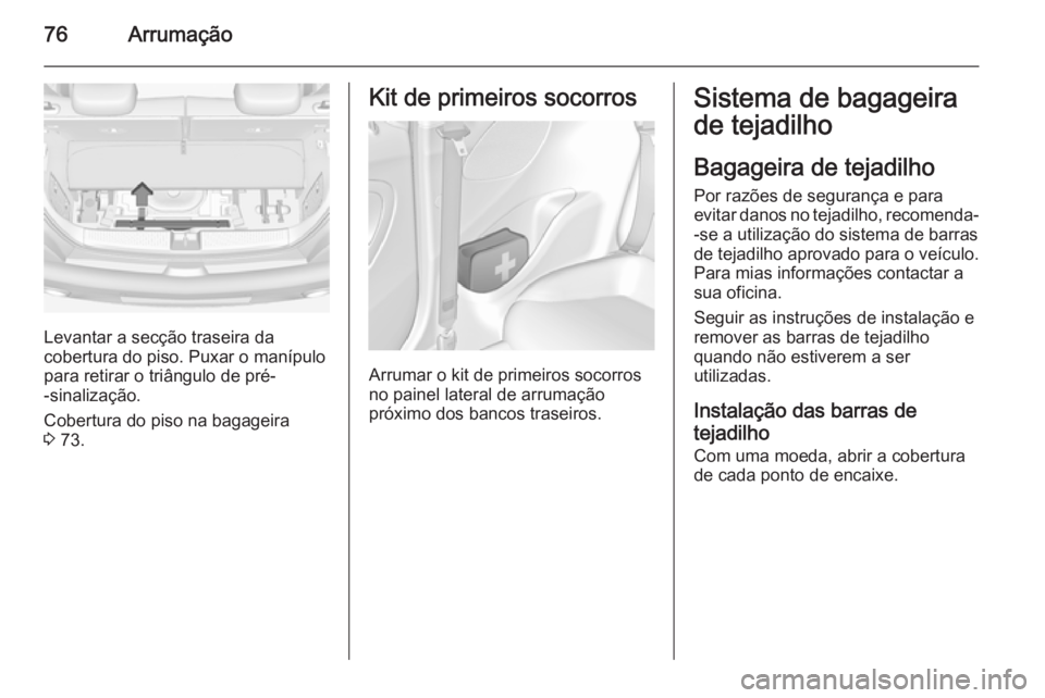 OPEL ADAM 2015.5 Manual de Instruções (in Portugues) 76Arrumação
Levantar a secção traseira da
cobertura do piso. Puxar o manípulo
para retirar o triângulo de pré-
-sinalização.
Cobertura do piso na bagageira
3 73.
Kit de primeiros socorros
Ar OPEL ADAM 2015.5 Manual de Instruções (in Portugues) 76Arrumação
Levantar a secção traseira da
cobertura do piso. Puxar o manípulo
para retirar o triângulo de pré-
-sinalização.
Cobertura do piso na bagageira
3 73.
Kit de primeiros socorros
Ar