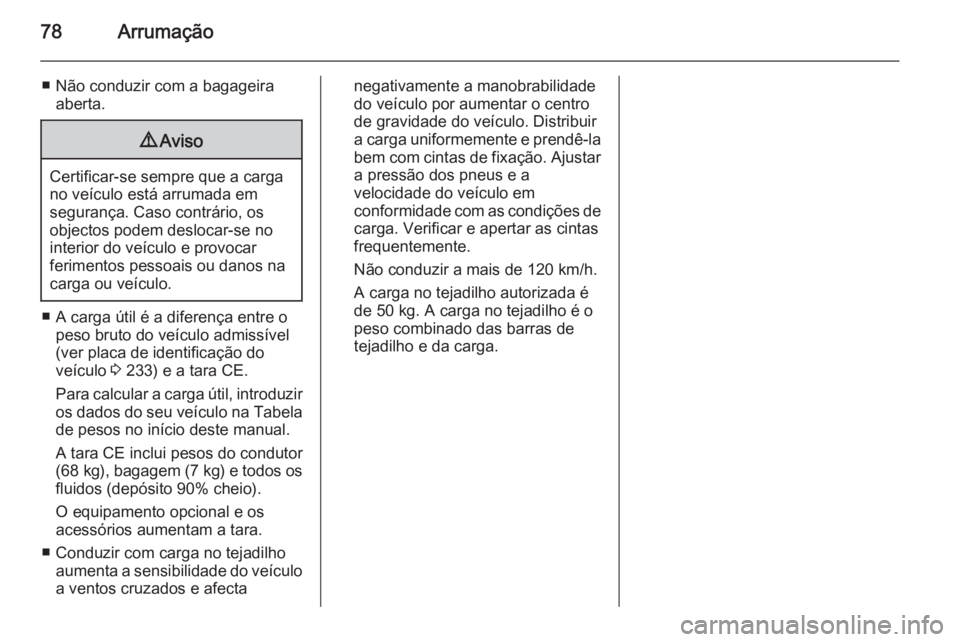 OPEL ADAM 2015.5 Manual de Instruções (in Portugues) 78Arrumação
■ Não conduzir com a bagageiraaberta.9 Aviso
Certificar-se sempre que a carga
no veículo está arrumada em
segurança. Caso contrário, os
objectos podem deslocar-se no
interior do v OPEL ADAM 2015.5 Manual de Instruções (in Portugues) 78Arrumação
■ Não conduzir com a bagageiraaberta.9 Aviso
Certificar-se sempre que a carga
no veículo está arrumada em
segurança. Caso contrário, os
objectos podem deslocar-se no
interior do v