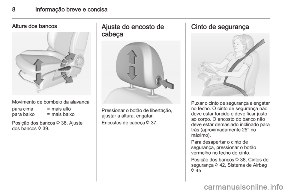 OPEL ADAM 2015.5  Manual de Instruções (in Portugues) 8Informação breve e concisa
Altura dos bancos
Movimento de bombeio da alavanca
para cima=mais altopara baixo=mais baixo
Posição dos bancos 3 38, Ajuste
dos bancos  3 39.
Ajuste do encosto de
cabe�