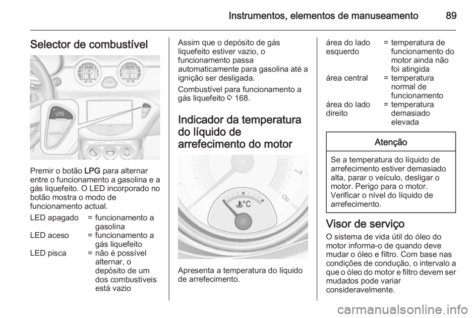 OPEL ADAM 2015.5 Manual de Instruções (in Portugues) Instrumentos, elementos de manuseamento89Selector de combustível
Premir o botão LPG para alternar
entre o funcionamento a gasolina e a
gás liquefeito. O LED incorporado no
botão mostra o modo de
f OPEL ADAM 2015.5 Manual de Instruções (in Portugues) Instrumentos, elementos de manuseamento89Selector de combustível
Premir o botão LPG para alternar
entre o funcionamento a gasolina e a
gás liquefeito. O LED incorporado no
botão mostra o modo de
f