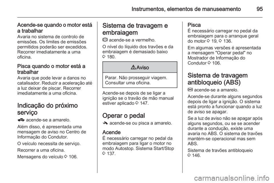 OPEL ADAM 2015.5  Manual de Instruções (in Portugues) Instrumentos, elementos de manuseamento95
Acende-se quando o motor estáa trabalhar Avaria no sistema de controlo de
emissões. Os limites de emissões
permitidos poderão ser excedidos.
Recorrer imed