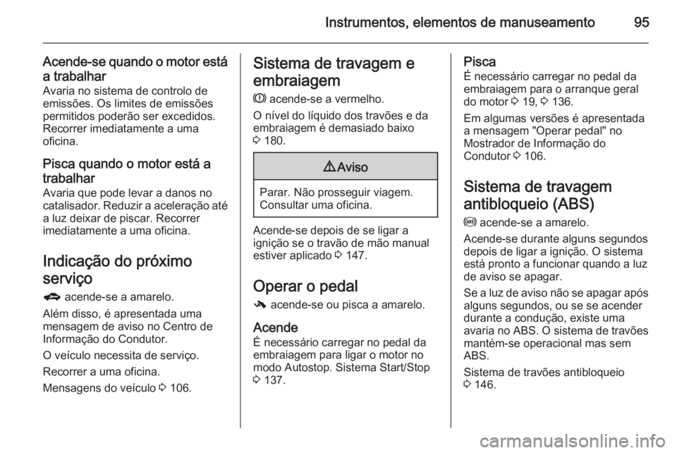 OPEL ADAM 2015.5 Manual de Instruções (in Portugues) Instrumentos, elementos de manuseamento95
Acende-se quando o motor estáa trabalhar Avaria no sistema de controlo de
emissões. Os limites de emissões
permitidos poderão ser excedidos.
Recorrer imed OPEL ADAM 2015.5 Manual de Instruções (in Portugues) Instrumentos, elementos de manuseamento95
Acende-se quando o motor estáa trabalhar Avaria no sistema de controlo de
emissões. Os limites de emissões
permitidos poderão ser excedidos.
Recorrer imed