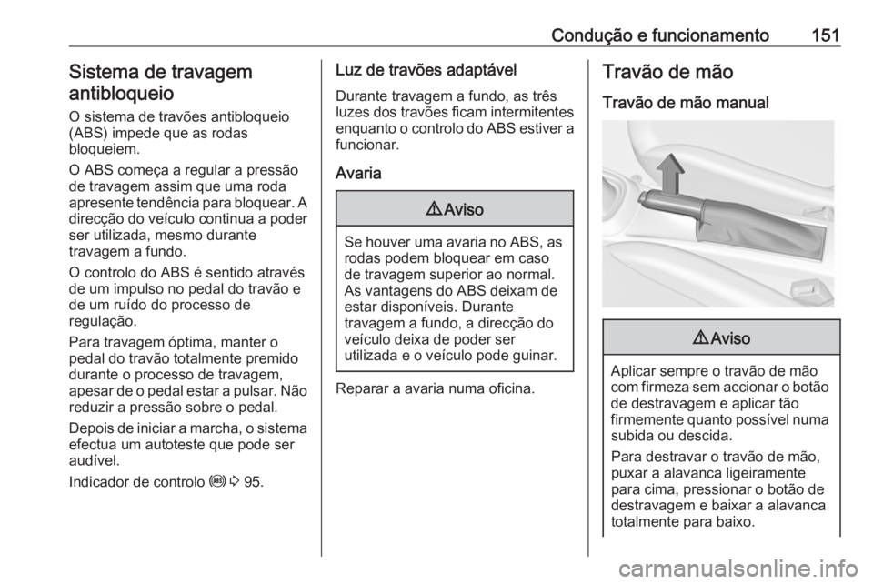 OPEL ADAM 2016 Manual de Instruções (in Portugues) Condução e funcionamento151Sistema de travagemantibloqueio
O sistema de travões antibloqueio
(ABS) impede que as rodas
bloqueiem.
O ABS começa a regular a pressão
de travagem assim que uma roda
a OPEL ADAM 2016 Manual de Instruções (in Portugues) Condução e funcionamento151Sistema de travagemantibloqueio
O sistema de travões antibloqueio
(ABS) impede que as rodas
bloqueiem.
O ABS começa a regular a pressão
de travagem assim que uma roda
a