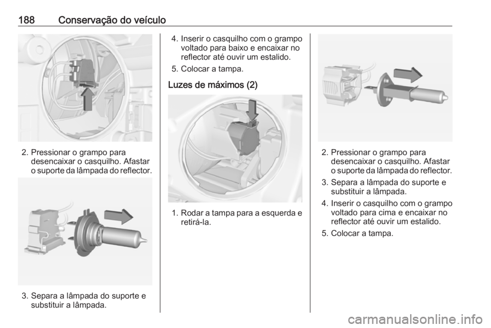OPEL ADAM 2016 Manual de Instruções (in Portugues) 188Conservação do veículo
2. Pressionar o grampo paradesencaixar o casquilho. Afastar
o suporte da lâmpada do reflector.
3. Separa a lâmpada do suporte e substituir a lâmpada.
4. Inserir o casqu OPEL ADAM 2016 Manual de Instruções (in Portugues) 188Conservação do veículo
2. Pressionar o grampo paradesencaixar o casquilho. Afastar
o suporte da lâmpada do reflector.
3. Separa a lâmpada do suporte e substituir a lâmpada.
4. Inserir o casqu