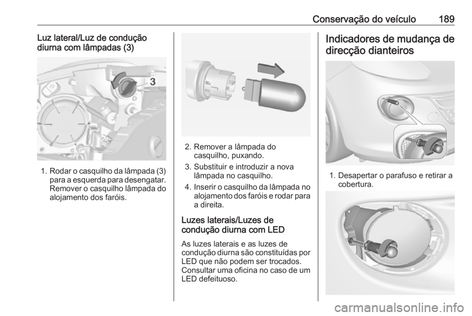 OPEL ADAM 2016 Manual de Instruções (in Portugues) Conservação do veículo189Luz lateral/Luz de condução
diurna com lâmpadas (3)
1. Rodar o casquilho da lâmpada (3)
para a esquerda para desengatar. Remover o casquilho lâmpada do
alojamento dos OPEL ADAM 2016 Manual de Instruções (in Portugues) Conservação do veículo189Luz lateral/Luz de condução
diurna com lâmpadas (3)
1. Rodar o casquilho da lâmpada (3)
para a esquerda para desengatar. Remover o casquilho lâmpada do
alojamento dos